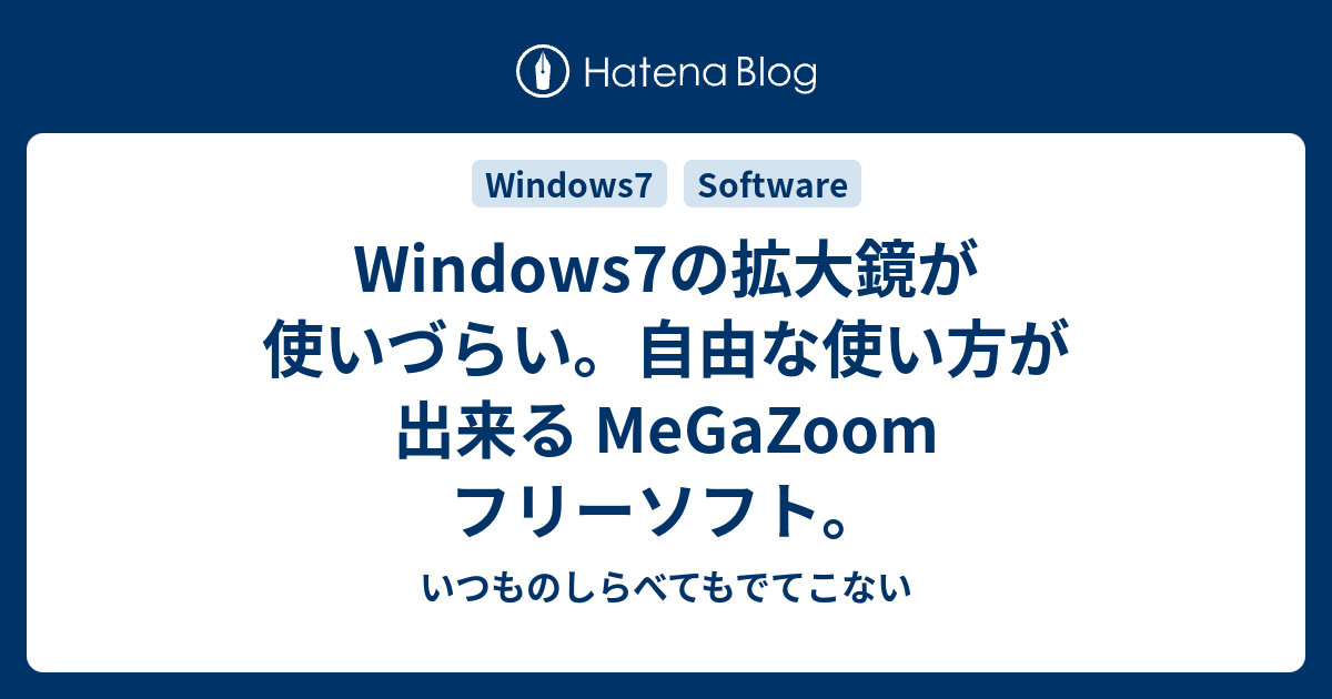 Windows7の拡大鏡が使いづらい 自由な使い方が出来る Megazoom フリーソフト いつものしらべてもでてこない