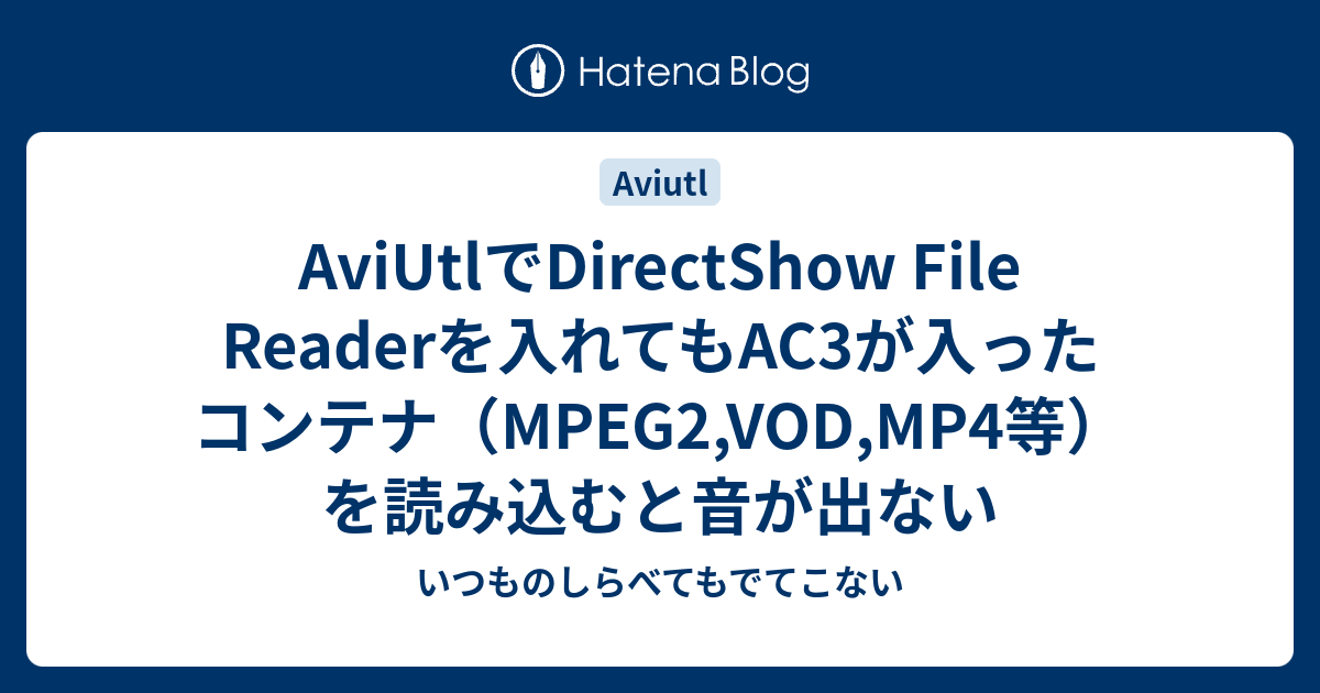 Aviutlでdirectshow File Readerを入れてもac3が入ったコンテナ Mpeg2 Vod Mp4等 を読み込むと音が出ない いつものしらべてもでてこない