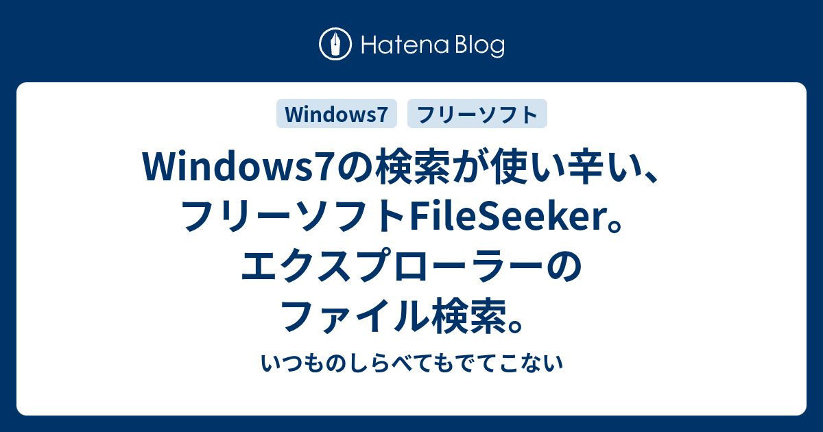 Windows7の検索が使い辛い フリーソフトfileseeker エクスプローラーのファイル検索 いつものしらべてもでてこない