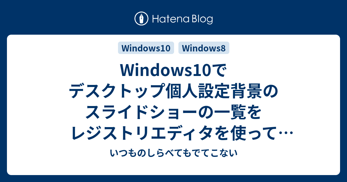 Windows10でデスクトップ個人設定背景のスライドショーの一覧をレジストリエディタを使ってリストから削除する いつものしらべてもでてこない