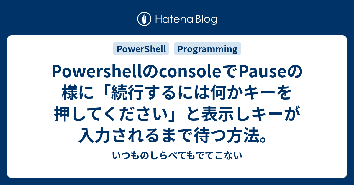 PowershellのconsoleでPauseの様に「続行するには何かキーを押してください」と表示しキーが入力されるまで待つ方法。 いつものしらべてもでてこない