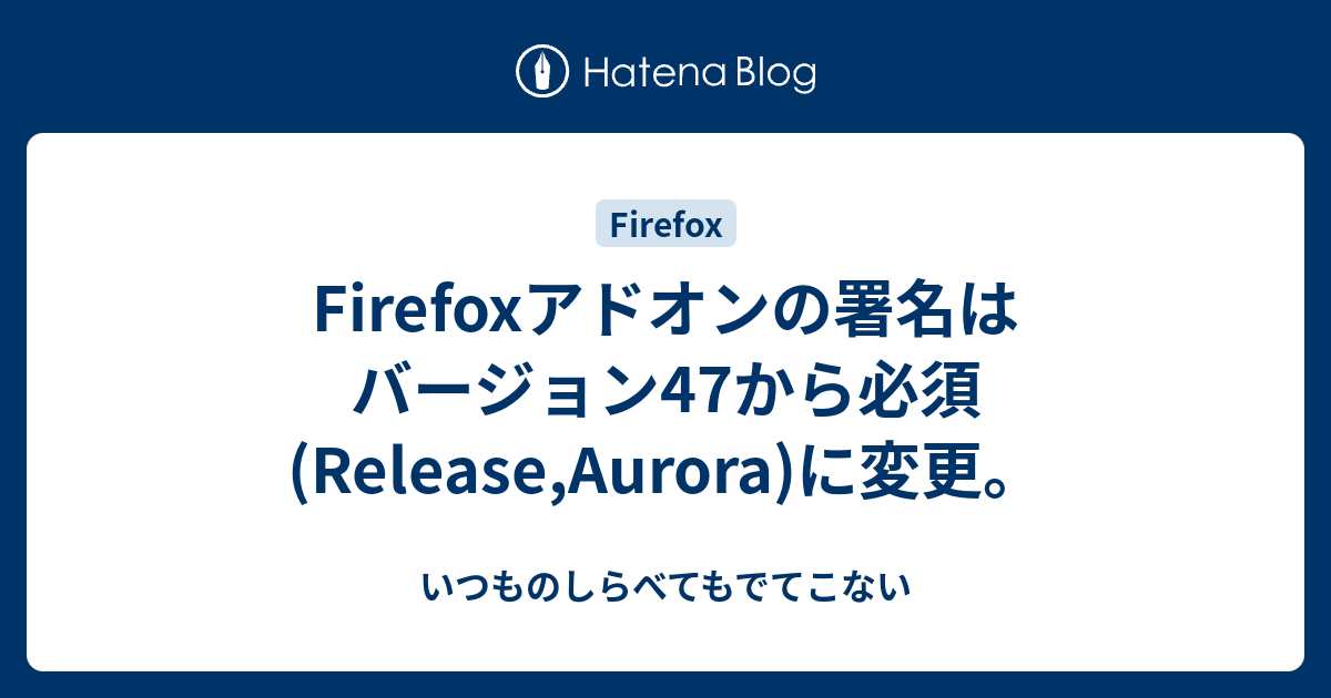 Firefoxアドオンの署名はバージョン47から必須 Release Aurora に変更 いつものしらべてもでてこない