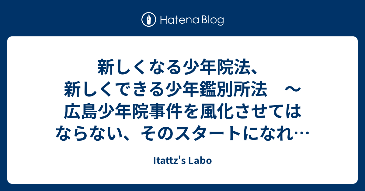 新しくなる少年院法 新しくできる少年鑑別所法 広島少年院事件を風化させてはならない そのスタートになれば Itattz S Labo