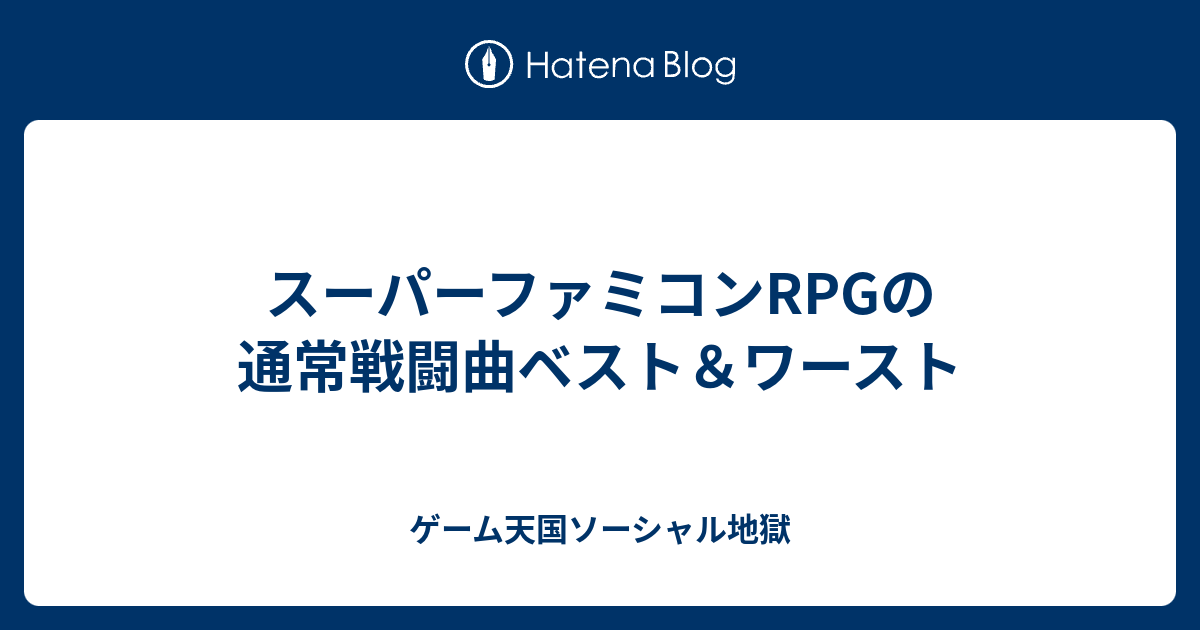 スーパーファミコンrpgの通常戦闘曲ベスト ワースト ゲーム天国ソーシャル地獄