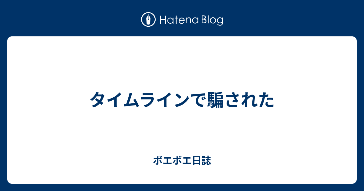 タイムラインで騙された ボエボエ日誌