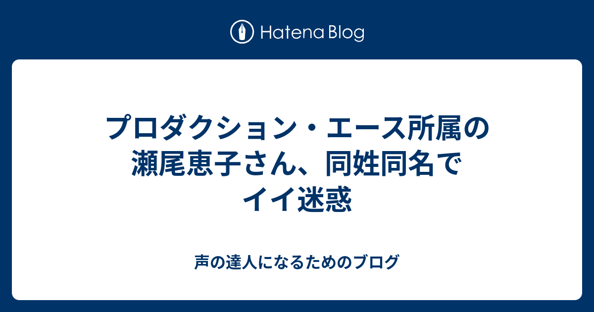 プロダクション エース所属の瀬尾恵子さん 同姓同名でイイ迷惑 声の達人になるためのブログ