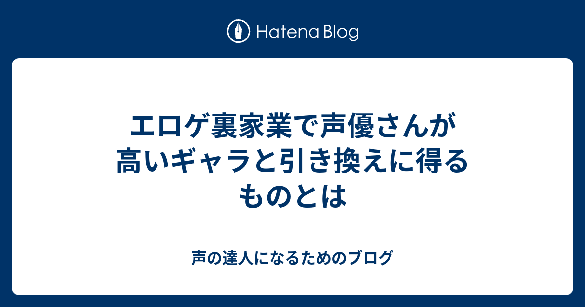 エロゲ裏家業で声優さんが高いギャラと引き換えに得るものとは 声の達人になるためのブログ