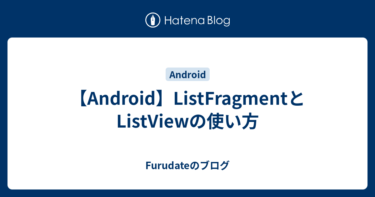 【Android】ListFragmentとListViewの使い方 - Furudateのブログ
