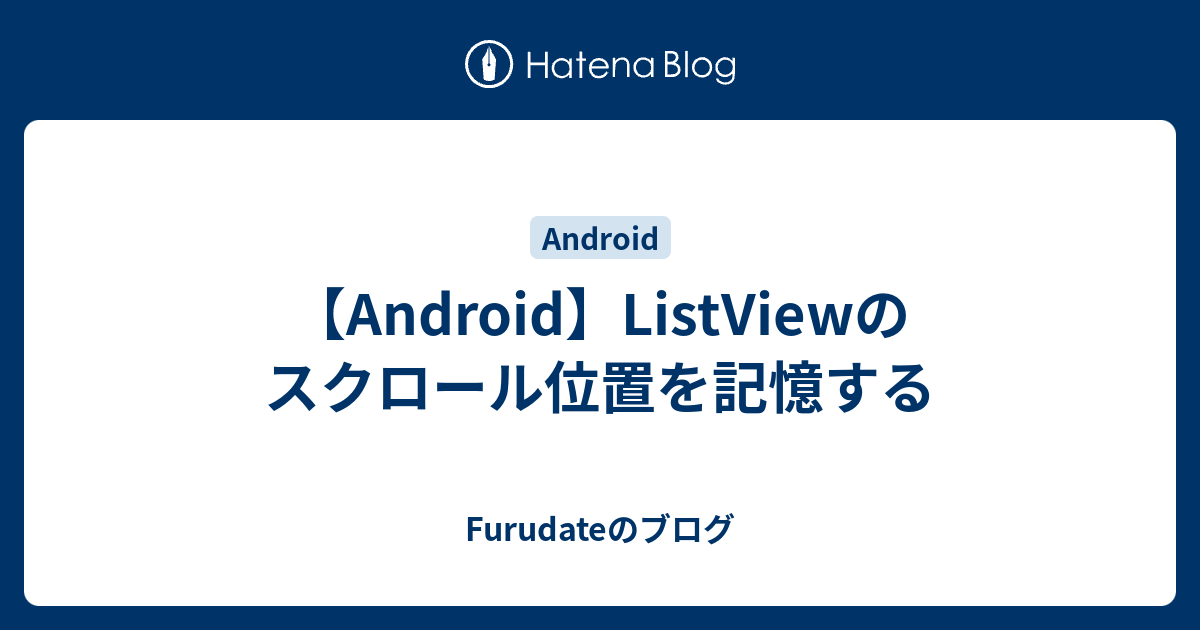 Android Listviewのスクロール位置を記憶する Furudateのブログ