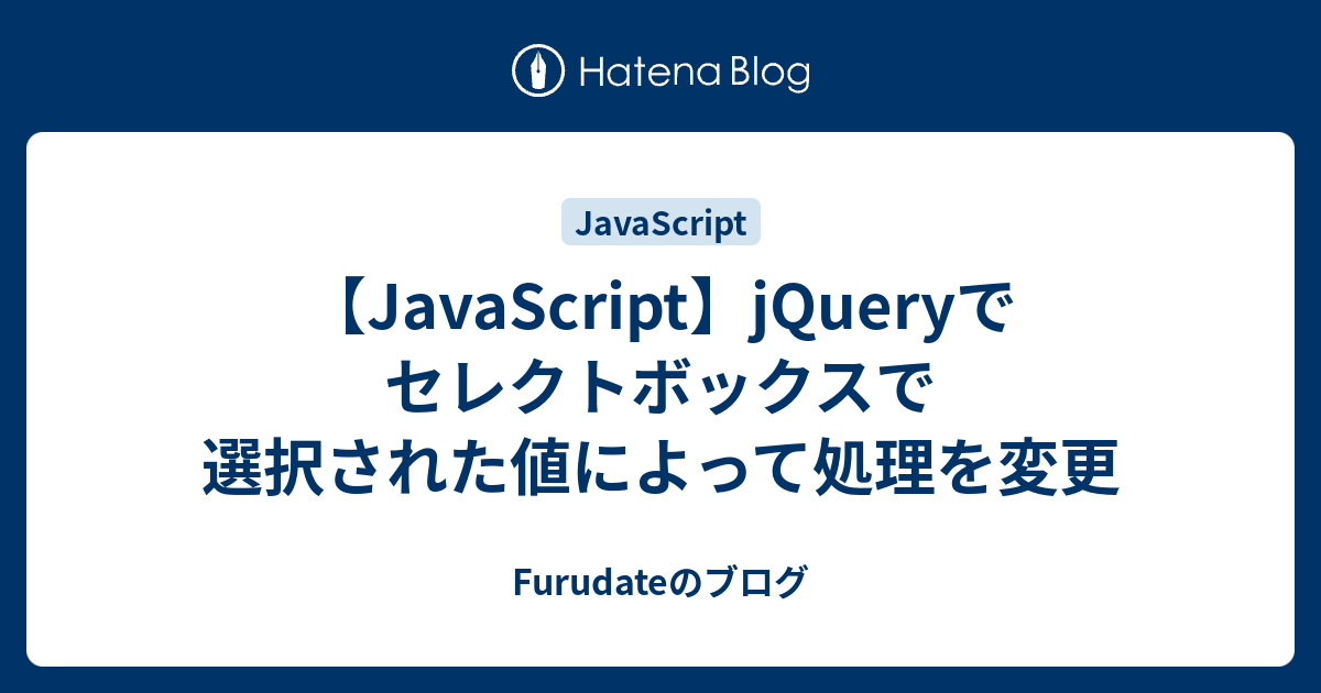 Javascript Jqueryでセレクトボックスで選択された値によって処理を変更 Furudateのブログ