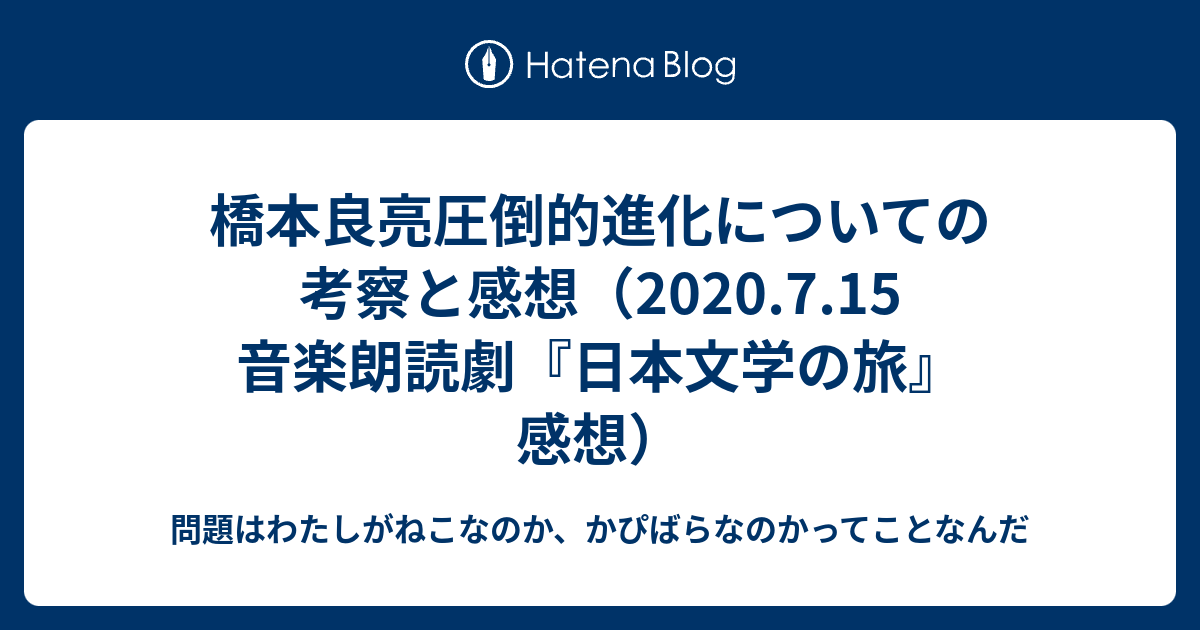 橋本良亮圧倒的進化についての考察と感想 7 15 音楽朗読劇 日本文学の旅 感想 問題はわたしがねこなのか かぴばらなのかってことなんだ