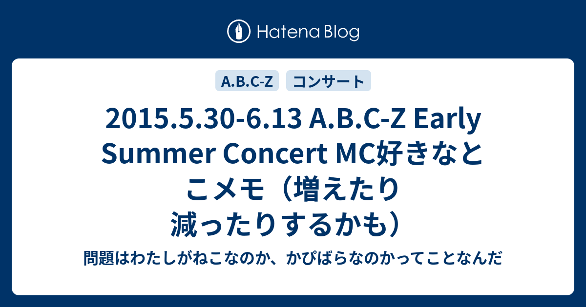 15 5 30 6 13 A B C Z Early Summer Concert Mc好きなとこメモ 増えたり減ったりするかも 問題はわたしがねこなのか かぴばらなのかってことなんだ