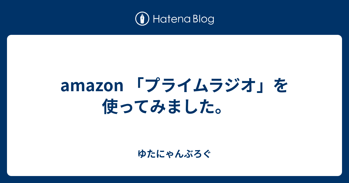 Amazon プライムラジオ を使ってみました ゆたにゃんぶろぐ