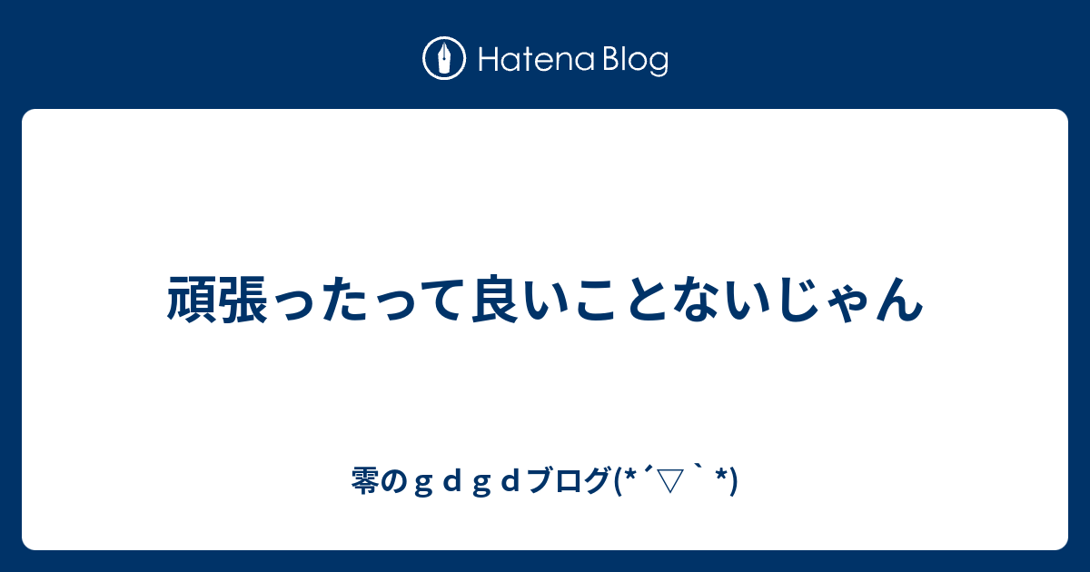 頑張ったって良いことないじゃん 零のｇｄｇｄブログ