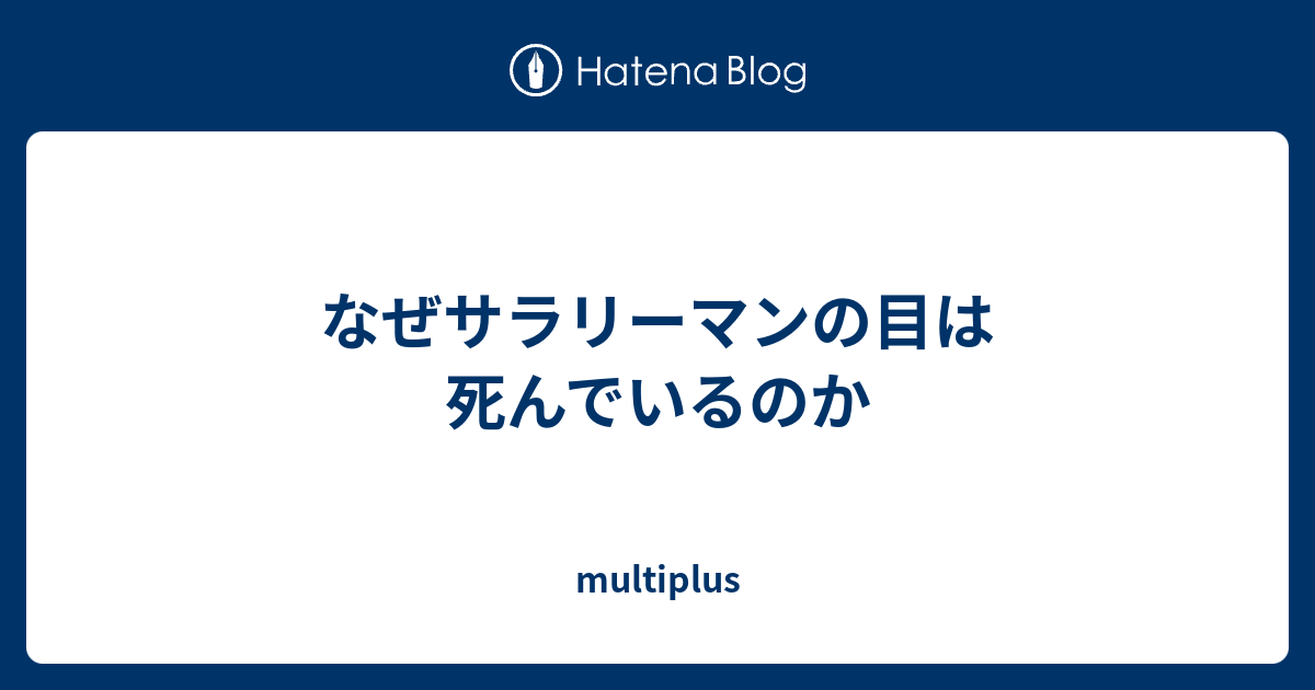 なぜサラリーマンの目は死んでいるのか Multiplus