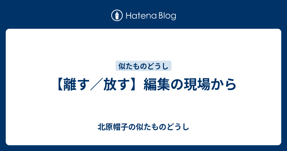 【離す／放す】編集の現場から - 北原帽子の似たものどうし