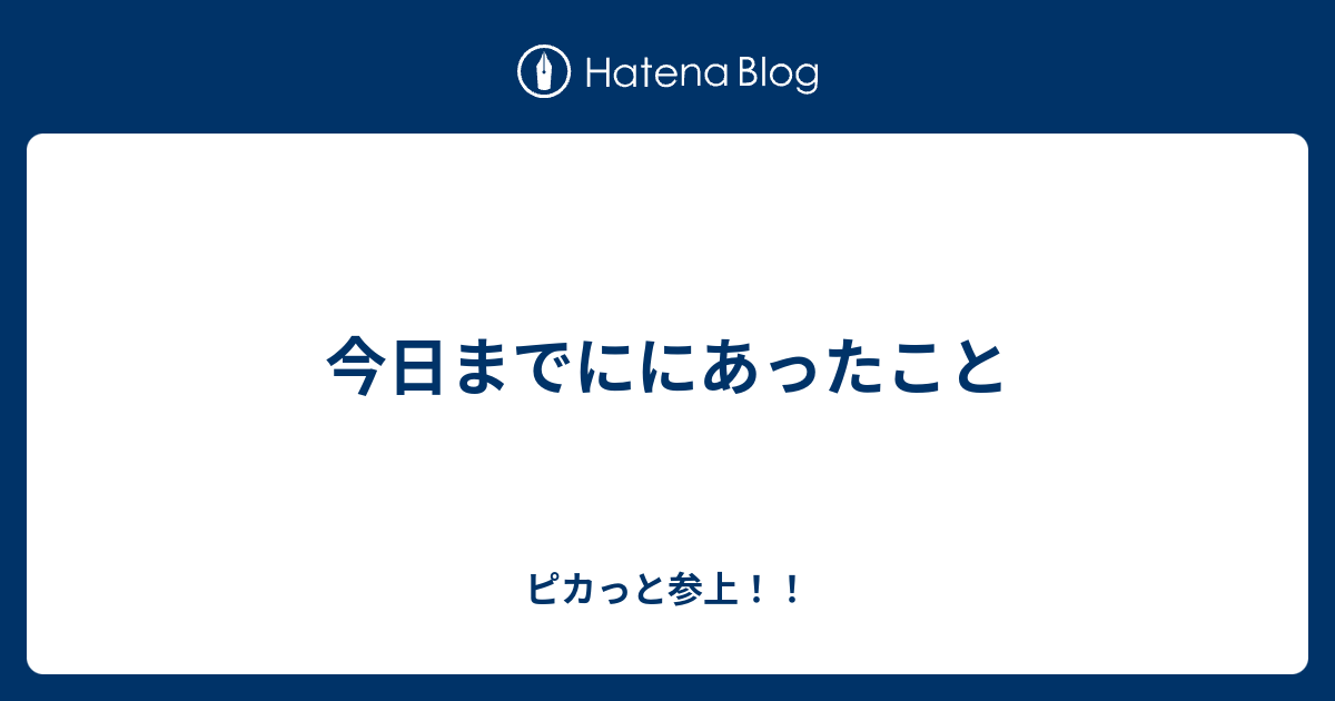今日までににあったこと ピカっと参上！！