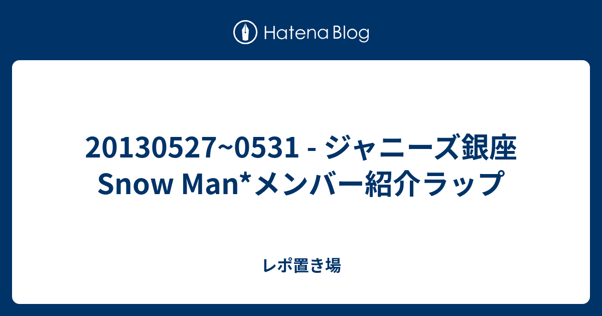 0531 ジャニーズ銀座snow Man メンバー紹介ラップ レポ置き場