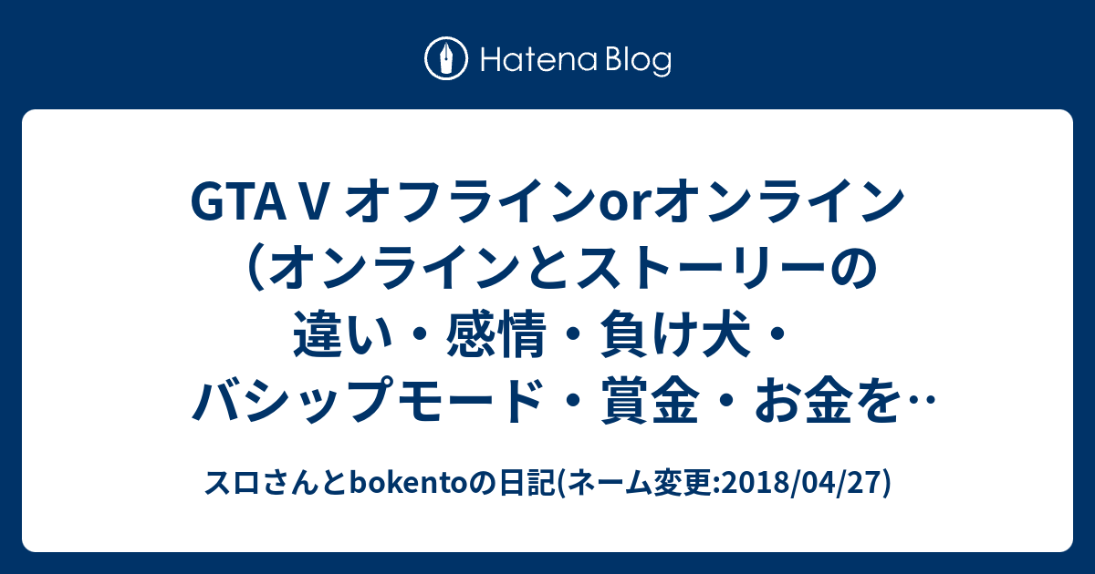 Gta V オフラインorオンライン オンラインとストーリーの違い 感情 負け犬 バシップモード 賞金 お金を良く貯める方法 レベルを気軽に上げれる方法 ジョブとアクティビティ ジョブの難易 度などについて 更新 スロさんとbokentoの日記 ネーム変更 18 04 27