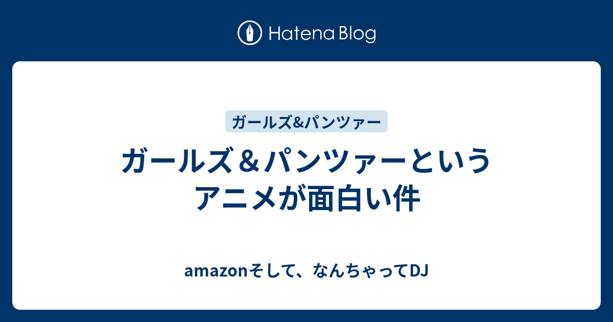 ガールズ パンツァーというアニメが面白い件 Amazonそして なんちゃってdj