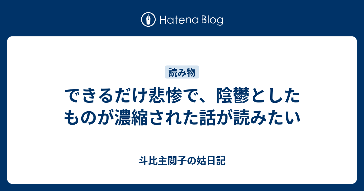 できるだけ悲惨で 陰鬱としたものが濃縮された話が読みたい 斗比主