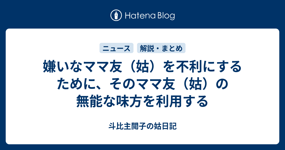 嫌いなママ友 姑 を不利にするために そのママ友 姑 の無能な味方を利用する 斗比主閲子の姑日記