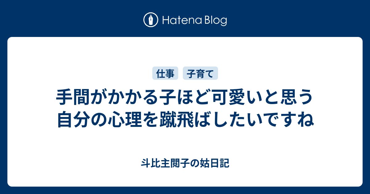 手間がかかる子ほど可愛いと思う自分の心理を蹴飛ばしたいですね 斗比主閲子の姑日記