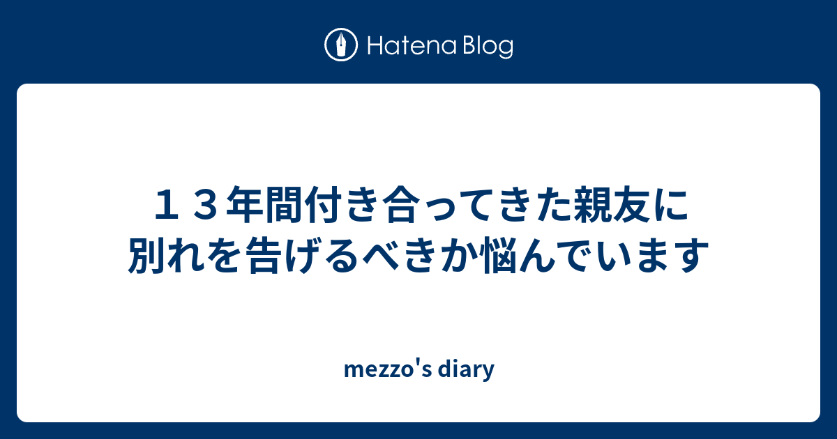 １３年間付き合ってきた親友に別れを告げるべきか悩んでいます Mezzo S Diary