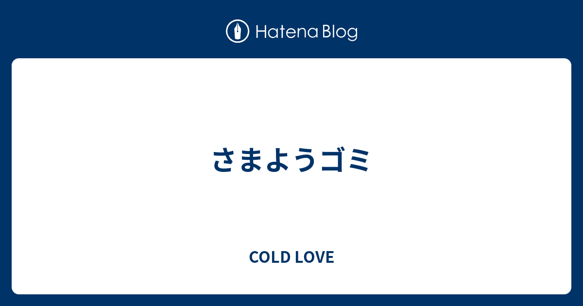 さまようゴミ Cold Love