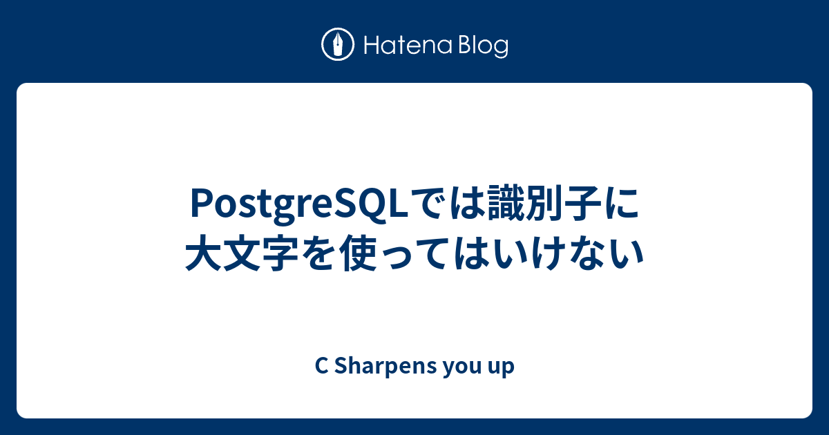 PostgreSQLでは識別子に大文字を使ってはいけない C Sharpens you up