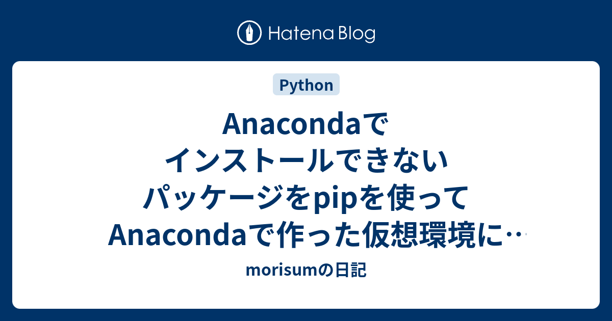 Anacondaでインストールできないパッケージをpipを使ってanacondaで作った仮想環境にインストールした Morisumの日記