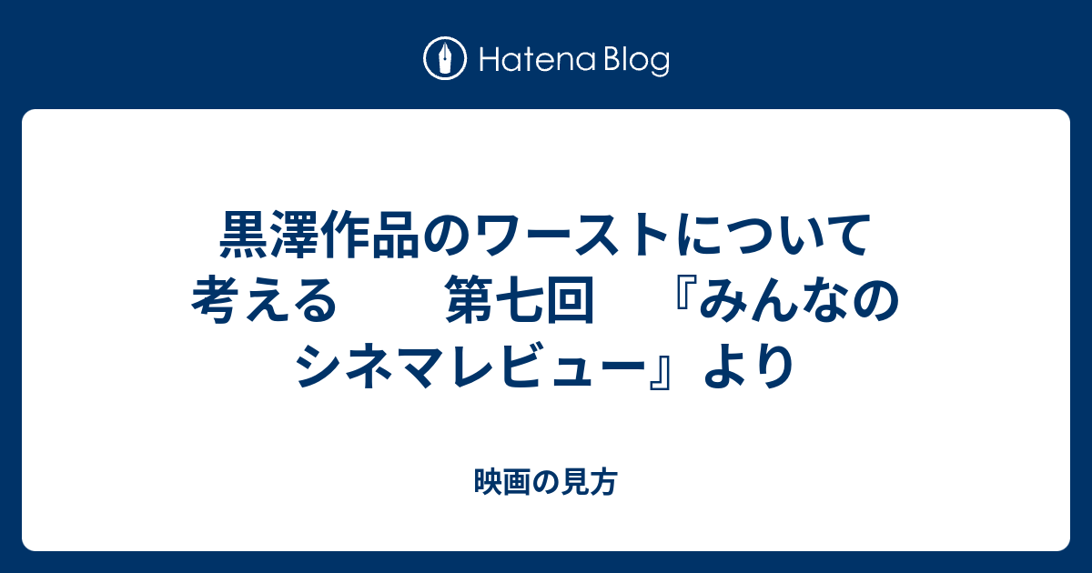 黒澤作品のワーストについて考える 第七回 みんなのシネマレビュー より 映画の見方