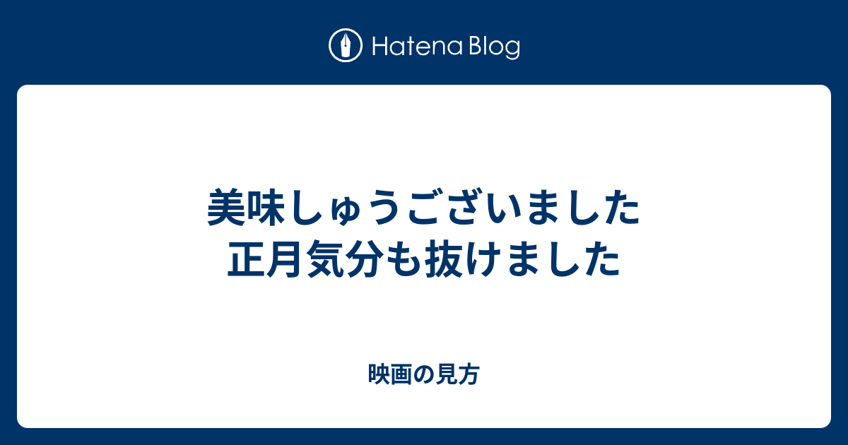 美味しゅうございました 正月気分も抜けました 映画の見方