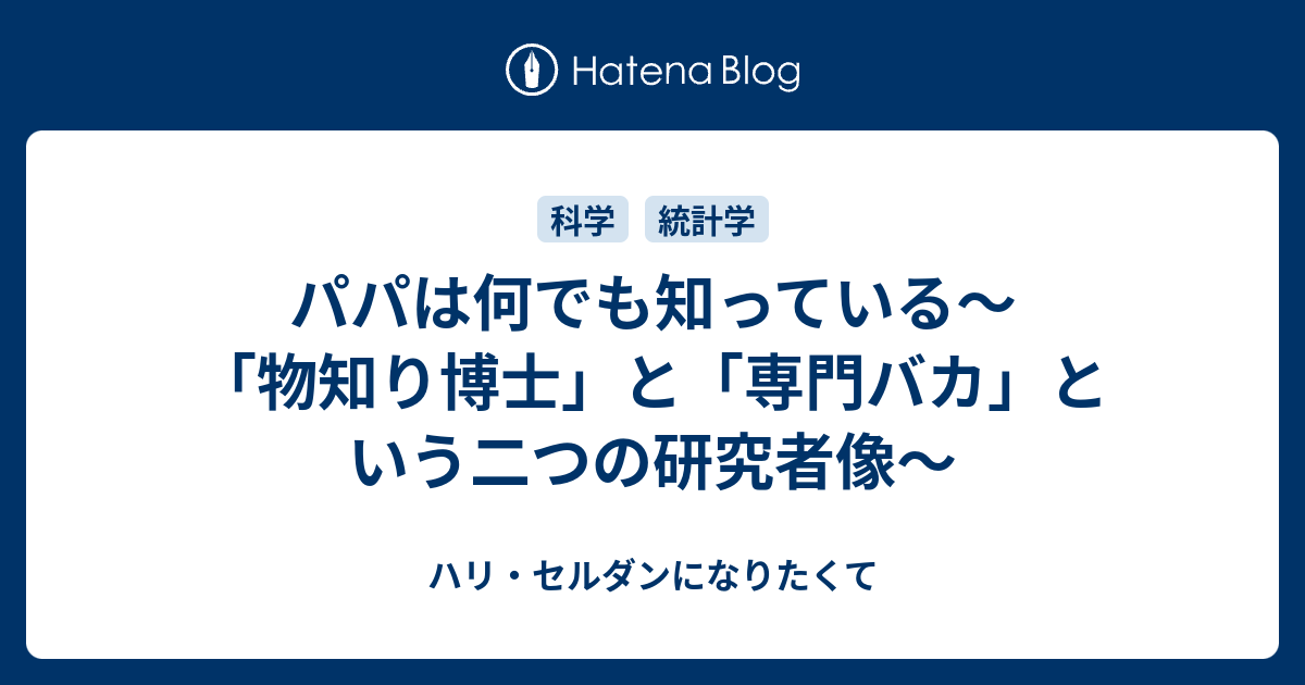 パパは何でも知っている 物知り博士 と 専門バカ という二つの研究者像 ハリ セルダンになりたくて はてダから移行中