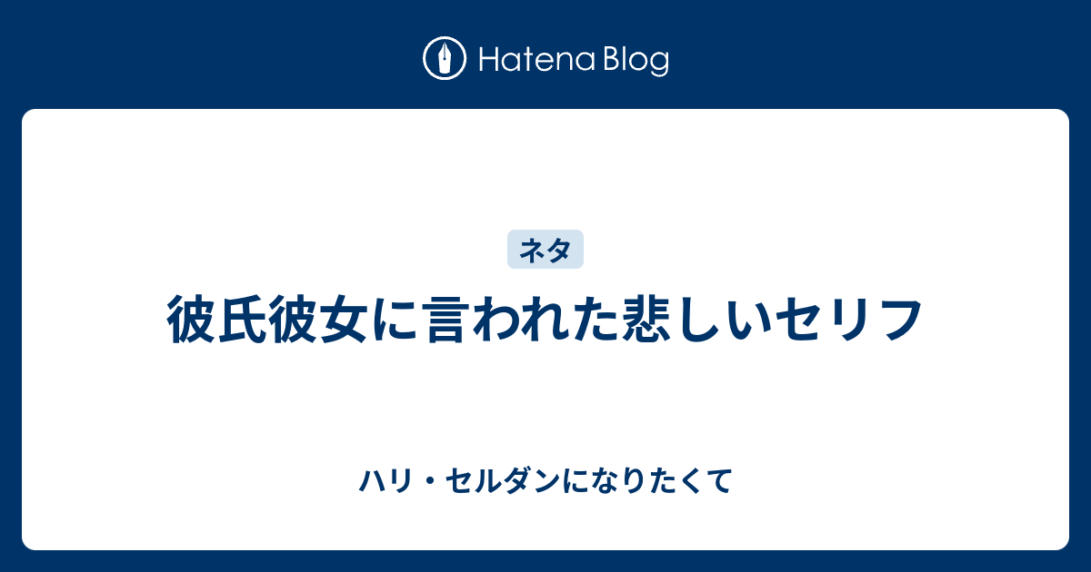 彼氏彼女に言われた悲しいセリフ ハリ セルダンになりたくて はてダから移行中