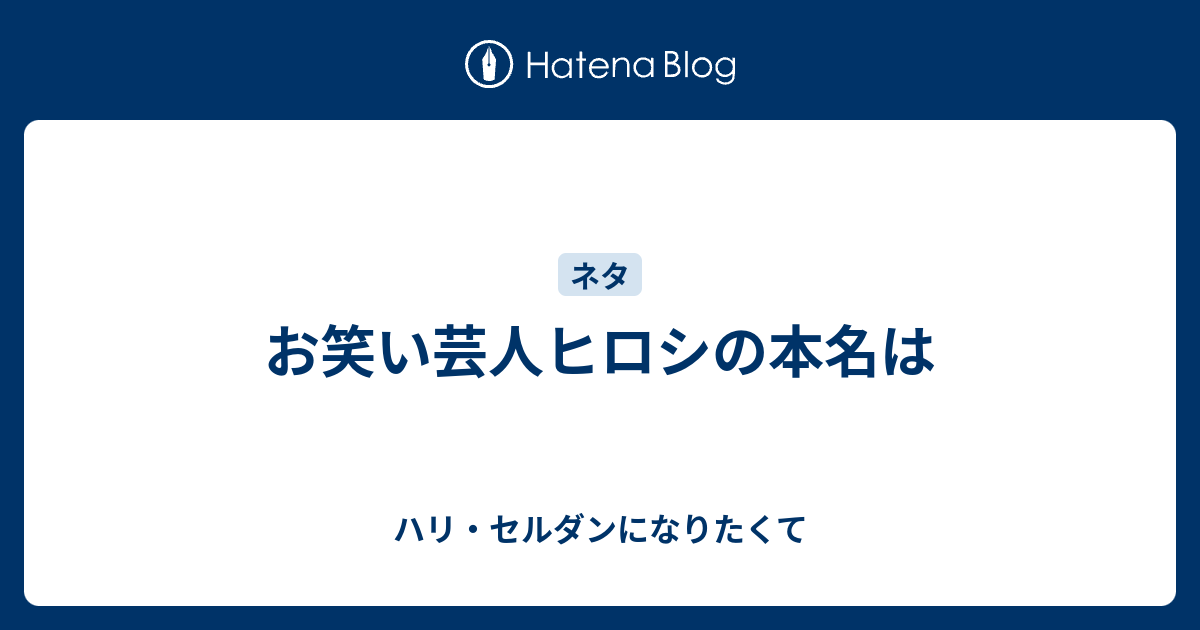 お笑い芸人ヒロシの本名は ハリ セルダンになりたくて はてダから移行中