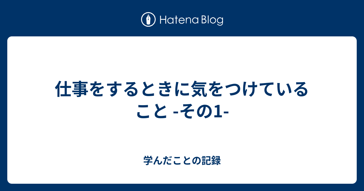 仕事をするときに気をつけていること その1 学んだことの記録