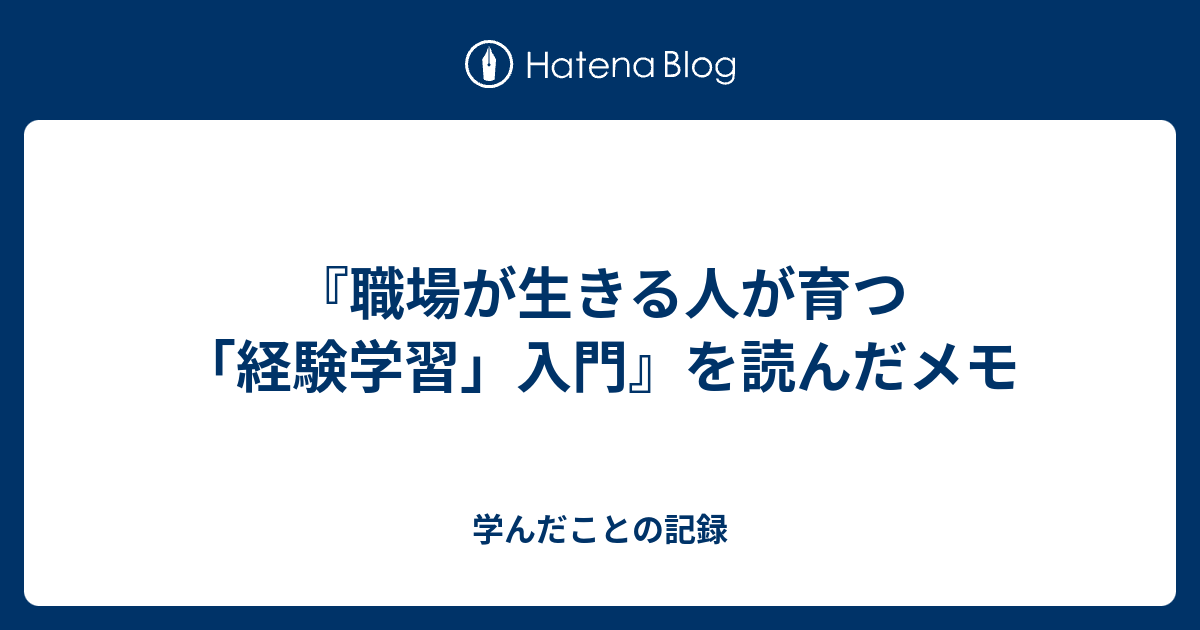 職場が生きる人が育つ「経験学習」入門』を読んだメモ - 学んだことの記録