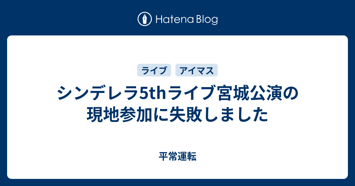 シンデレラ5thライブ宮城公演の現地参加に失敗しました 平常運転