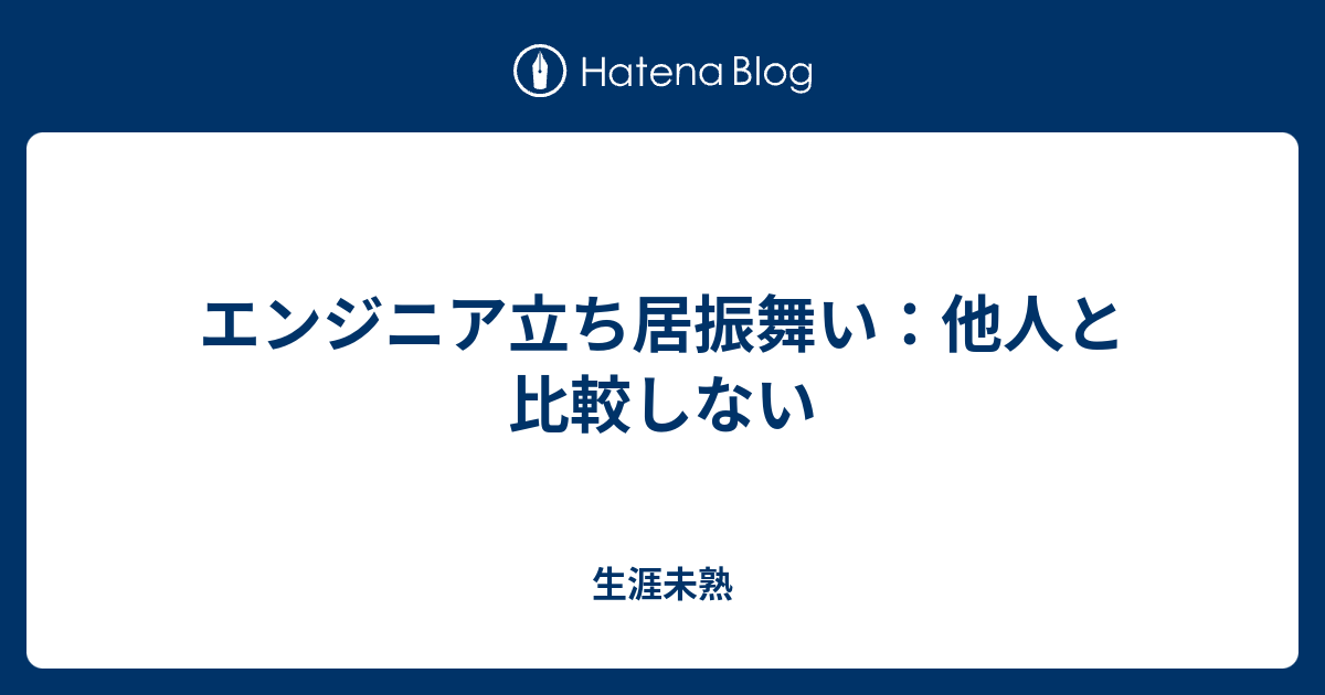 エンジニア立ち居振舞い 他人と比較しない 生涯未熟