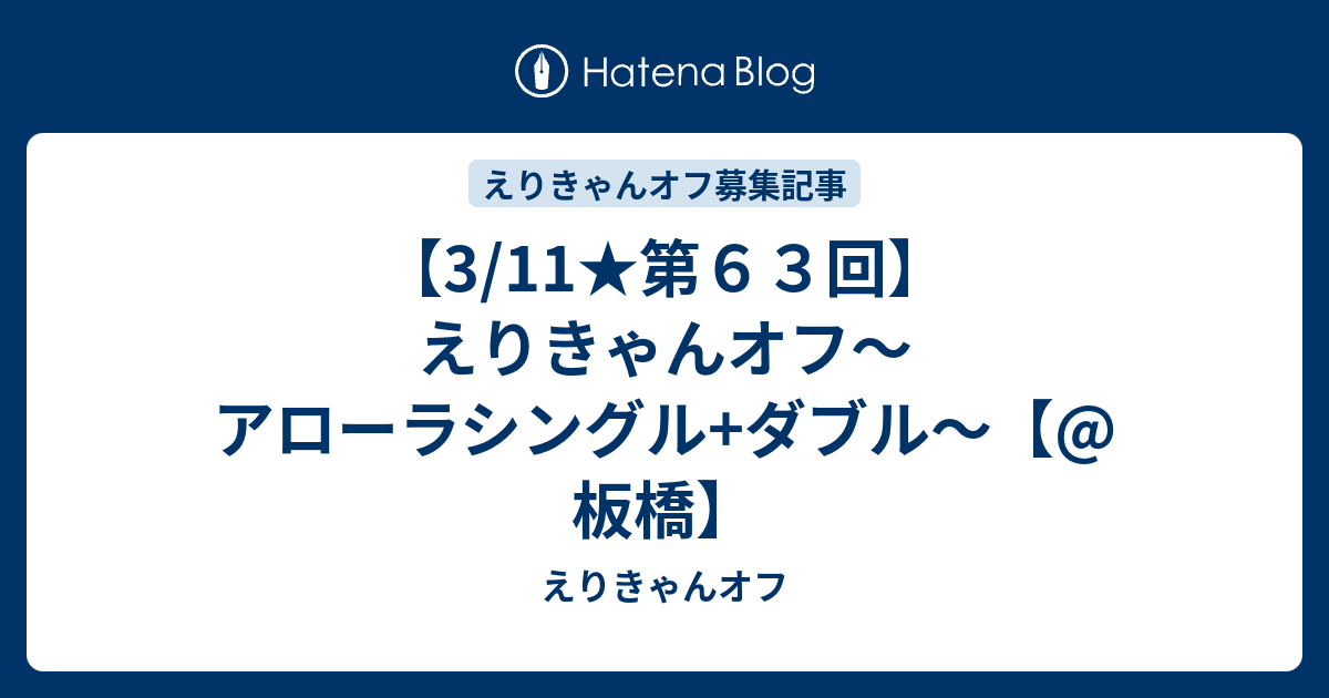 3 11 第６３回 えりきゃんオフ アローラシングル ダブル 板橋 えりきゃんオフ