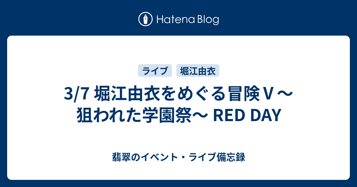 3 7 堀江由衣をめぐる冒険 狙われた学園祭 Red Day 翡翠のイベント ライブ備忘録