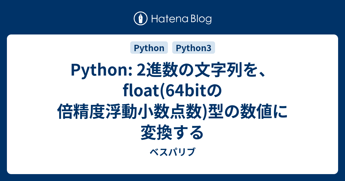 Python 2進数の文字列を Float 64bitの倍精度浮動小数点数 型の数値に変換する ベスパリブ