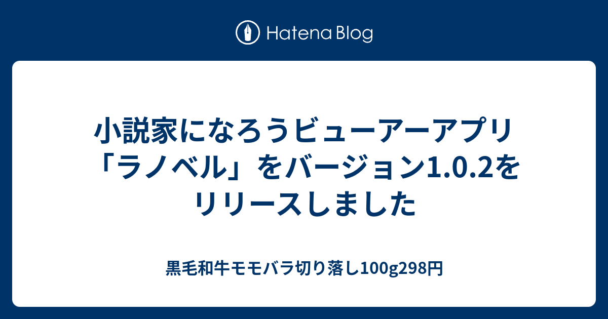 小説家になろうビューアーアプリ ラノベル をバージョン1 0 2をリリースしました 黒毛和牛モモバラ切り落し100g298円