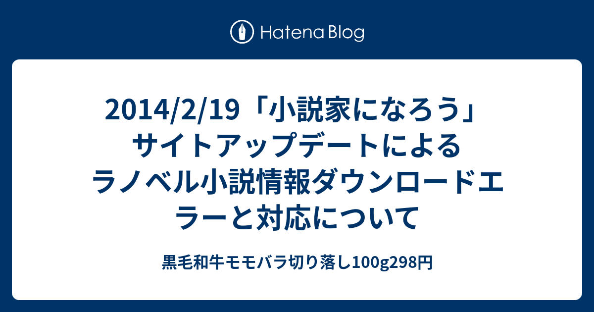 14 2 19 小説家になろう サイトアップデートによるラノベル小説情報ダウンロードエラーと対応について 黒毛和牛モモバラ切り落し100g298円