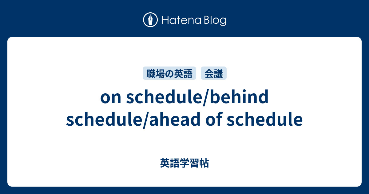on schedule/behind schedule/ahead of schedule 英語学習帖