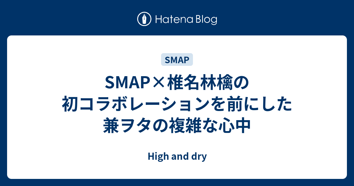 Smap 椎名林檎の初コラボレーションを前にした兼ヲタの複雑な心中 High And Dry