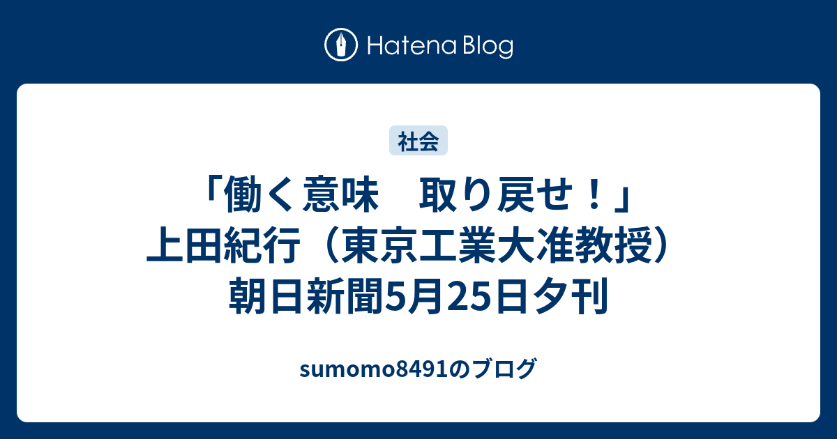 働く意味 取り戻せ 上田紀行 東京工業大准教授 朝日新聞5月25日夕刊 Sumomo8491のブログ