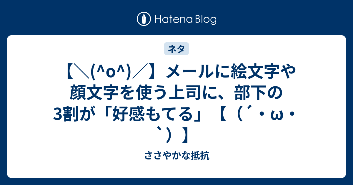 O メールに絵文字や顔文字を使う上司に 部下の3割が 好感もてる W ささやかな抵抗