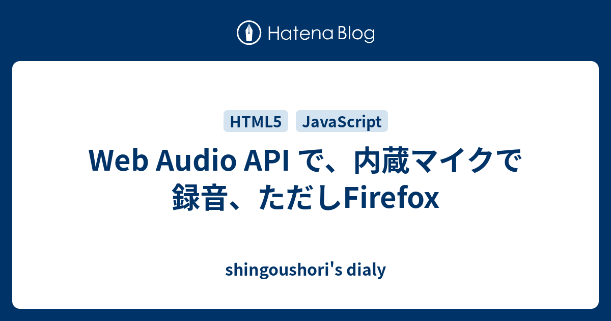 Web Audio Api で 内蔵マイクで録音 ただしfirefox Shingoushori S Dialy